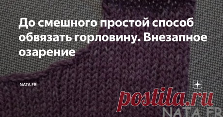 До смешного простой способ обвязать горловину. Внезапное озарение Здравствуйте, дорогие читатели!
Сегодня хочу показать вам, как легко и быстро можно оформить вырез вязаной кофты. Получился этот способ у меня случайно. Вероятно, что кто-то из вас пользуется им, но я ничего подобного в своей рукодельной жизни не встречала. Случилось это так... сейчас у меня в работе кофточка спицами, связала перед, спинку, соединила по плечам и стала мучиться вопросом, как же обр