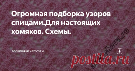 Огромная подборка узоров спицами.Для настоящих хомяков. Схемы. Сохраняйте себе в копилочки и вяжите с удовольствием.