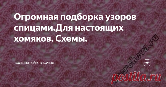 Огромная подборка узоров спицами.Для настоящих хомяков. Схемы. Сохраняйте себе в копилочки и вяжите с удовольствием.