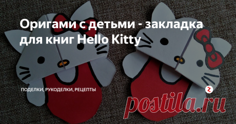 Оригами с детьми - закладка для книг Hello Kitty Пошаговая инструкция с фото. Оригами закладка для книг своими руками. Делать очень просто и интересно.
