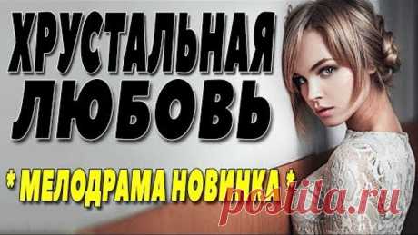 Фильм очень классный! - "ХРУСТАЛЬНАЯ ЛЮБОВЬ" Русские мелодрамы 2018