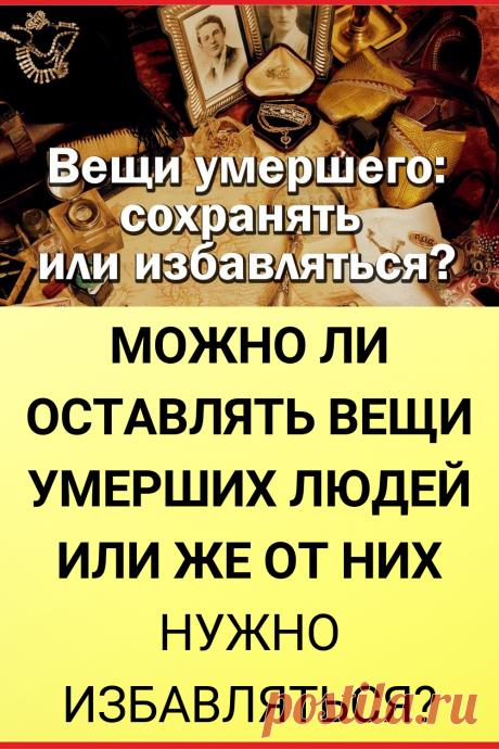 Можно ли оставлять вещи умерших людей или же от них нужно избавляться?