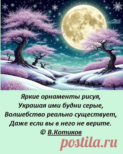Яркие орнаменты рисуя,
Украшая ими будни серые,
Волшебство реально существует,
Даже если вы в него не верите.
© В.Котиков