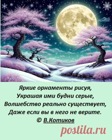 Яркие орнаменты рисуя,
Украшая ими будни серые,
Волшебство реально существует,
Даже если вы в него не верите.
© В.Котиков