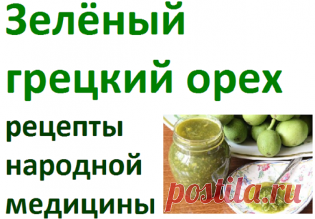 Рецепты народной медицины из зелёного грецкого ореха | Советы целительницы
