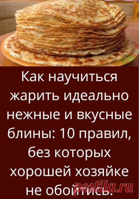 Как научиться жарить идеально нежные и вкусные блины: 10 правил, без которых хорошей хозяйке не обойтись.