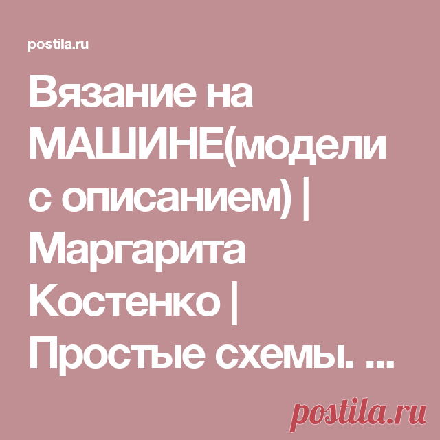 Вязание на МАШИНЕ(модели с описанием) | Маргарита Костенко | Простые схемы. Экономим время на Постиле