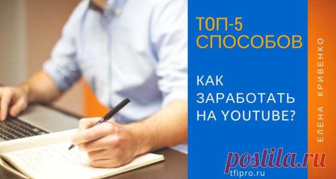 Как заработать на YouTube - ТОП 5 способов