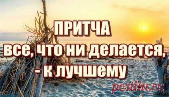 Притча о том, что всё, что ни делается – всё к лучшему — Бабушкины секреты Однажды один человек попал в кораблекрушение и был выброшен волной на необитаемый остров. Он единственный остался в живых и беспрерывно молился о том, чтобы Бог спас его.Каждый день всматривался он в горизонт в надежде, что увидит плывущее на помощь судно.