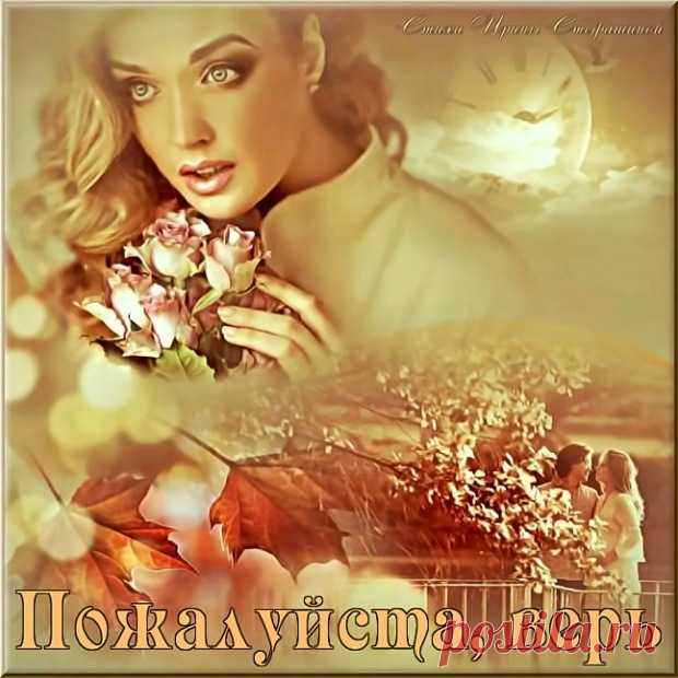 Стихи  ~ Пожалуйста, верь (Ирина Стефашина) Пожалуйста, верь (Ирина Стефашина) ~ Клуб любителей современной поэзии и прозы.