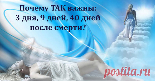 Что происходит с душой после смерти: ВАЖНЫЕ 9 дней! В христианском вероисповедании после того как человек умирает, его душа проходит определённый путь. И, как известно, важными днями для этой души являются третий, девятый и сороковой после смерти человека. В эти дни родные и близкие поминают усопшего. Но мало кто задумывается, почему же именно эти дни так важны для души и что происходит с ней в этот период.