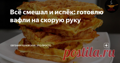 Всё смешал и испёк: готовлю вафли на скорую руку Статья автора «Евгения Полевская | Это просто» в Дзене ✍: Сегодня мы будем готовить невероятно вкусные сырные вафли. Рецепт «на скорую руку», всё смешал и испёк.