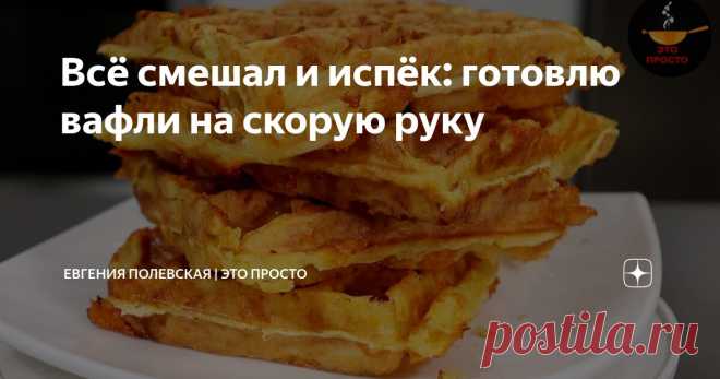 Всё смешал и испёк: готовлю вафли на скорую руку Статья автора «Евгения Полевская | Это просто» в Дзене ✍: Сегодня мы будем готовить невероятно вкусные сырные вафли. Рецепт «на скорую руку», всё смешал и испёк.