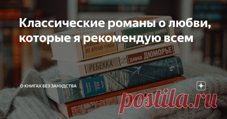 Классические романы о любви, которые я рекомендую всем Я не любитель сентиментальной прозы, однако я не против любовной линии, если произведение держится не только на ней. В остальном считаю, что любовь на фоне – это прекрасное дополнение, которое помогает еще больше погрузиться в мир романа и посмотреть на героев со всех сторон.
Все книги, представленные в списке, прочитаны мной, а значит это исключительно субъективное мнение. Прекрасных книг еще мно
