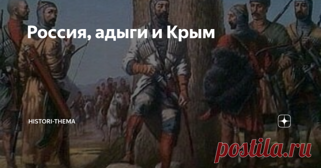 Россия, адыги и Крым Ухудшение отношений между Москвой и Крымом привело к дальнейшему расширению влияния московского государя: на него как на потенциального покровителя стали смотреть некоторые князья проживавших на Северном Кавказе, то есть, в непосредственной близости от границ Крымского ханства, адыгов (черкесов)