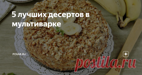 5 лучших десертов в мультиварке Хочется испечь что-то вкусненькое с минимумом хлопот? Тогда мультиварка – это именно то, что нужно. Мы собрали для вас пять потрясающих десертов, которые получатся с первого раза даже у новичков. Так что запоминайте рецепты и обязательно повторите на своей кухне!