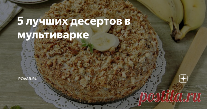 5 лучших десертов в мультиварке Хочется испечь что-то вкусненькое с минимумом хлопот? Тогда мультиварка – это именно то, что нужно. Мы собрали для вас пять потрясающих десертов, которые получатся с первого раза даже у новичков. Так что запоминайте рецепты и обязательно повторите на своей кухне!