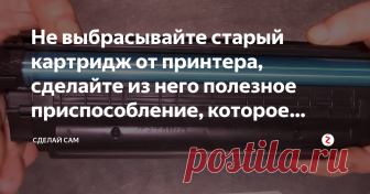 Не выбрасывайте старый картридж от принтера, сделайте из него полезное приспособление, которое пригодится каждому