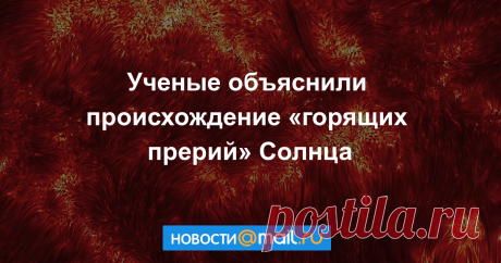 Объяснено происхождение «горящих прерий» Солнца Американским и норвежским ученым удалось объяснить формирование «горящих прерий» на Солнце, то есть спикул — тонких столбиков горящей плазмы в хромосфере светила....