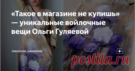 «Такое в магазине не купишь» — уникальные войлочные вещи Ольги Гуляевой Рукотворные шедевры от талантливого автора! ♥
