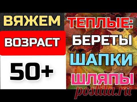 🍁ВЯЖЕМ крючком и спицами ТЕПЛЫЕ: береты, шапки, шляпы. МОДЕЛИ для ЖЕНЩИН - ВОЗРАСТ 👉 50+ и старше