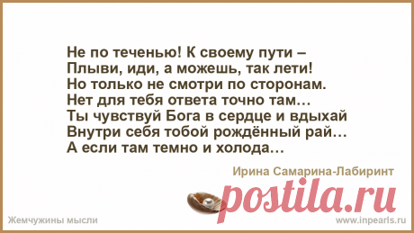 ПУСТЬ СВЕТИТ СЕРДЦЕ, ГРЕЕТ И ЦВЕТЁТ... Не по теченью! К своему пути –
Плыви, иди, а можешь, так лети!
Но только не смотри по сторонам.
Нет для тебя ответа точно там…

Ты чувствуй Бога в сер...
Автор Ирина Самарина-Лабиринт • Опубликовал Ashikov Shamil • 2020-11-30 20:55
