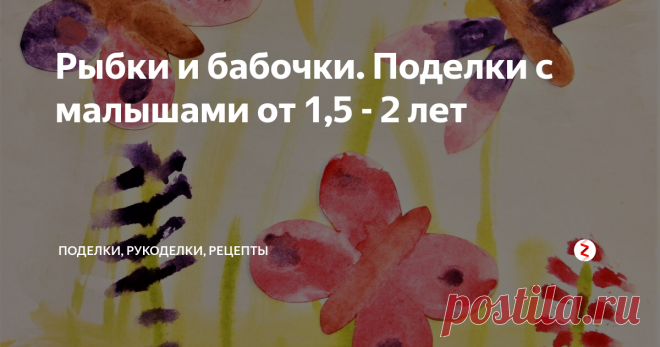 Рыбки и бабочки. Поделки с малышами от 1,5 - 2 лет Простая комбинированная поделка с малышами: рисунок + аппликация. Делать легко, просто и весело. Отличный способ развлечь ребенка, приятно и с пользой провести время.