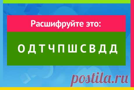 О Д Т Ч П Ш С В Д Д - расшифруйте, Загадка на логику