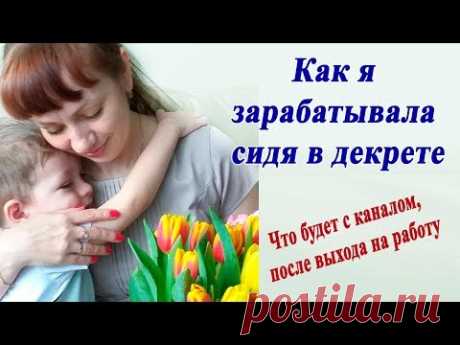 Как я зарабатывала сидя в декрете / Что будет с каналом?
