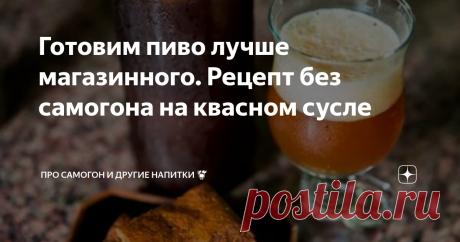Готовим пиво лучше магазинного. Рецепт без самогона на квасном сусле Как же хочется порой в летнюю жару выпить кружечку свежего холодного пива! Но перечисление химических элементов на этикетке магазинного суррогата может остановить даже самого заядлого любителя пива. А тем, кто не хочет заливать в свой организм пойло с жуткими консервантами, может приготовить аналог пивного напитка.