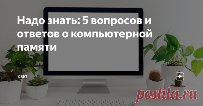 Надо знать: 5 вопросов и ответов о компьютерной памяти Статья автора «Свет» в Дзене ✍: У многих из нас есть компьютер, но как много мы о нем знаем? Мы собрали 5 самых популярных вопросов по этой теме и нашли ответы.