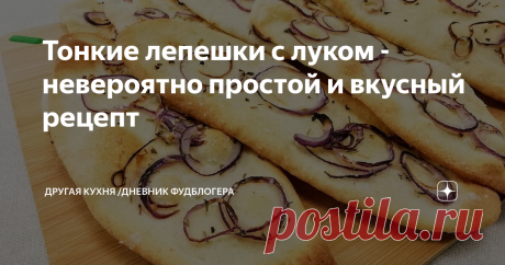 Тонкие лепешки с луком - невероятно простой и вкусный рецепт