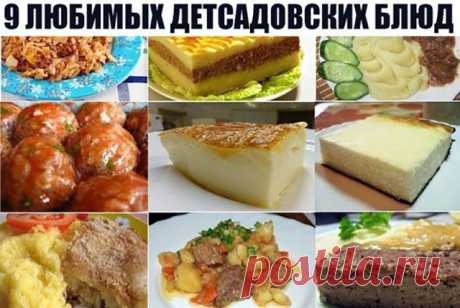 9 ЛЮБИМЫХ ДЕТСАДОВСКИХ БЛЮД
1. Творожная запеканка 
2. Омлет 
3. Картофельная запеканка с мясом 
4. Гуляш с подливкой 
5. Тефтели в соусе 
6. Рыбная запеканка 
7. Суфле печёночное 
8. Ленивые голубцы 
9. Картошка, тушенная с мясом