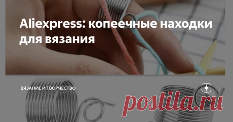 Aliexpress: копеечные находки для вязания Я уже неоднократно писала про товары для творчества с Aliexpress, а также рассматривала эту платформу как источник вдохновения (полное оглавление статей канала вы можете посмотреть вот по этой ссылке).
Сегодня поделюсь с вами подборкой дешевых и очень дешевых товаров для вязания с Aliexpress. Думаю, этот список будет многим интересен;)
