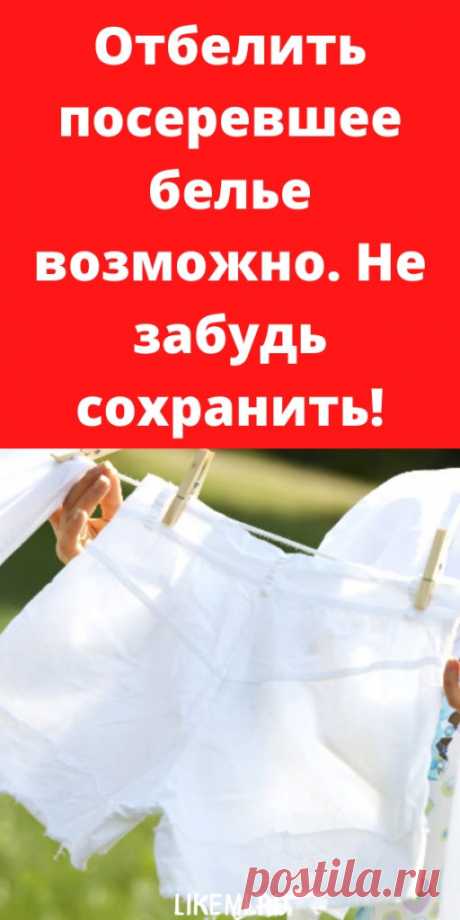 Отбелить посеревшее белье возможно. Не забудь сохранить! - likemi.ru