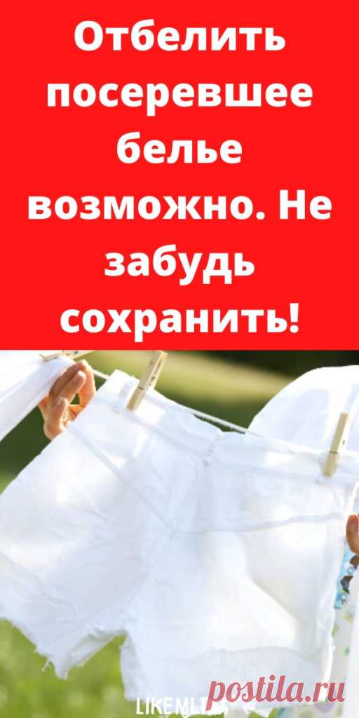 Отбелить посеревшее белье возможно. Не забудь сохранить! - likemi.ru