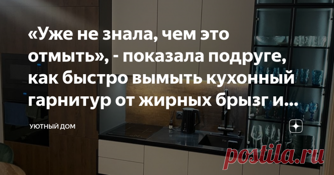 «Уже не знала, чем это отмыть», - показала подруге, как быстро вымыть кухонный гарнитур от жирных брызг и пятен Статья автора «Уютный дом» в Дзене ✍: Покрытие «софт-тач», сообщила подруга, показывая свою новую кухню. Да, кухня действительно очень красивая, современная.