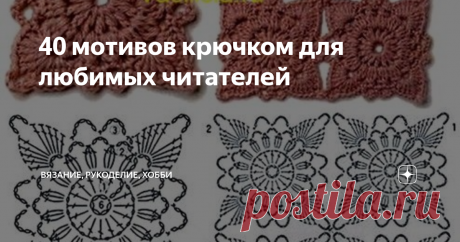 40 мотивов крючком для любимых читателей Здравствуйте, дорогие читатели канала "Вязание, рукоделие, хобби"! Вязание из мотивов крючком - одно из самых увлекательных видов рукоделия, позволяющее создавать истинные шедевры. Поэтому сегодня я решила сделать для Вас, дорогие читатели, очередную подборку чудесных мотивов, связанных крючком. Я надеюсь, что они пригодятся Вам для вязания самых различных вещей - от крошечных салфеточек до
