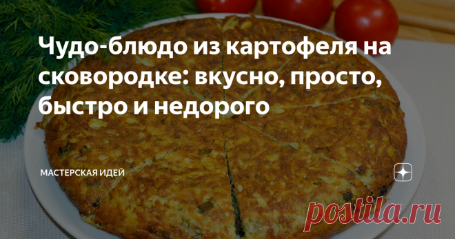 Чудо-блюдо из картофеля на сковородке: вкусно, просто, быстро и недорого 