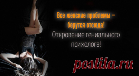 Все женские проблемы – берутся отсюда! Откровение гениального психолога!