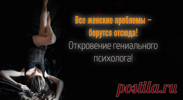 Все женские проблемы – берутся отсюда! Откровение гениального психолога!