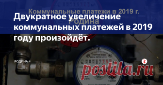 Двукратное увеличение коммунальных платежей в 2019 году произойдёт. Двукратное увеличение коммунальных платежей в 2019 году произойдёт! Кратко о повышении коммунальных тарифов в 2019 году
