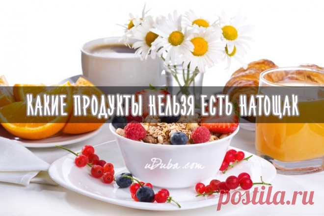 Какие продукты нельзя есть натощак | uDuba