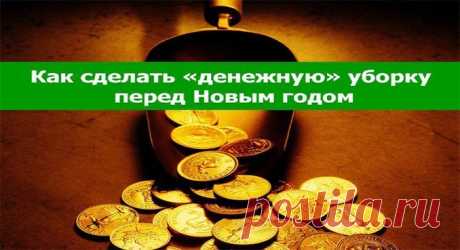 КАК СДЕЛАТЬ «ДЕНЕЖНУЮ» УБОРКУ ПЕРЕД НОВЫМ ГОДОМ — Полезные советы