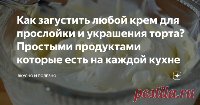 Как загустить любой крем для прослойки и украшения торта? Простыми продуктами которые есть на каждой кухне Бывает такое, что может подвести качество сметаны или сливок, даже если вы уже неоднократно делали такой крем, знаете и соблюдаете пропорции и технологию приготовления. В результате коржи или бисквит только и ждут чтобы их промазали и украсили, а крем 