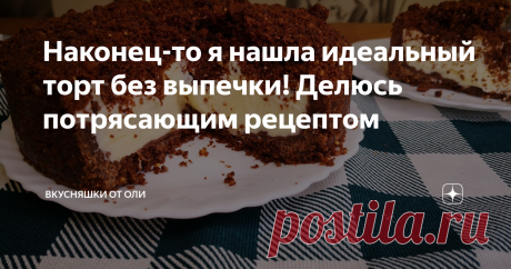 Наконец-то я нашла идеальный торт без выпечки! Делюсь потрясающим рецептом