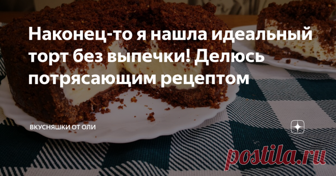 Наконец-то я нашла идеальный торт без выпечки! Делюсь потрясающим рецептом