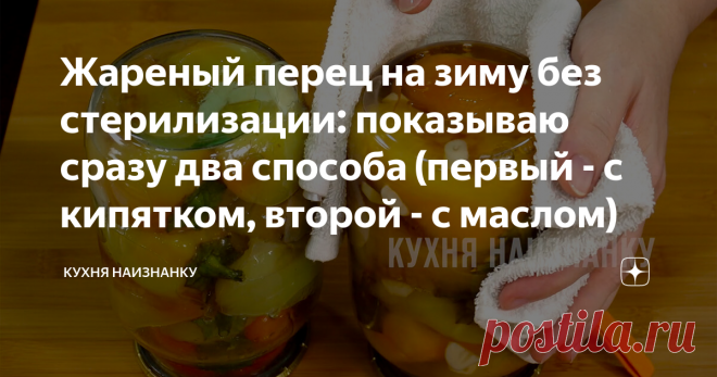 Жареный перец на зиму без стерилизации: показываю сразу два способа (первый - с кипятком, второй - с маслом)
