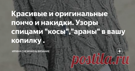 Красивые и оригинальные пончо и накидки. Узоры спицами "косы","араны" в вашу копилку . Красивое пончо.
Доброе время суток девочки рукодельницы и мастерицы! Сегодня еще одна небольшая подборка по моделькам Пончо. Конечно для любителей. Знаю что есть среди нас такие.  Свободная верхняя одежда тоже иногда кстати. Ведь по сути это удобно, накинул на плечи и в путь. На этот раз есть модельки сложней, но зато как красиво!
И еще, целенаправленно искала узорчики "потеплей" к созданию осенни