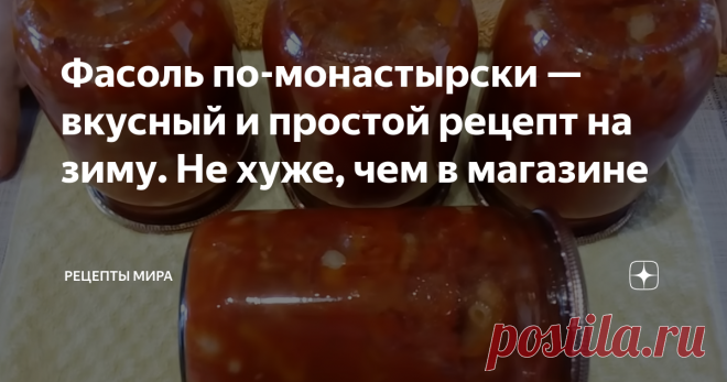 Фасоль по-монастырски — вкусный и простой рецепт на зиму. Не хуже, чем в магазине Если к овощам добавить фасоль получится ещё более питательное и сытное блюдо, содержащее много полезной клетчатки.